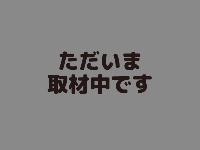 ただいま取材中です